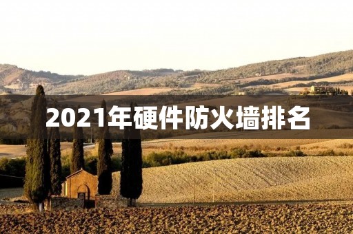 2021年硬件防火墙排名：企业网络安全必备