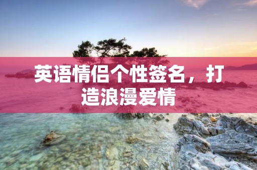 英语情侣个性签名,打造浪漫爱情