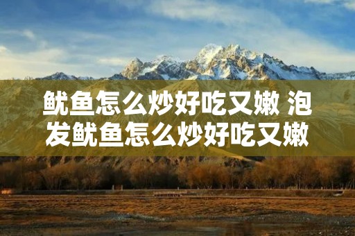 鱿鱼怎么炒好吃又嫩 泡发鱿鱼怎么炒好吃又嫩 鱿鱼怎么炒好吃又嫩 泡发鱿鱼怎么炒好吃又嫩