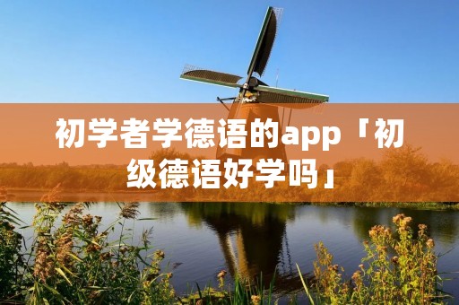 初学者学德语的app「初级德语好学吗」