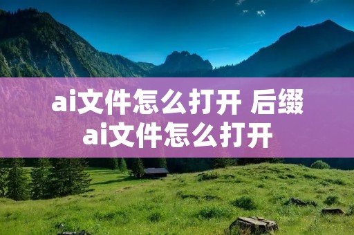 ai文件怎么打开 后缀ai文件怎么打开