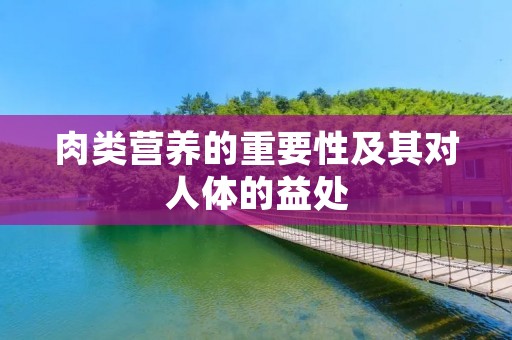 肉类营养的重要性及其对人体的益处 肉类营养的重要性及其对人体的益处