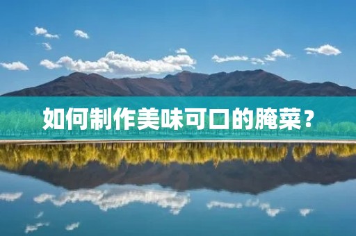 如何制作美味可口的腌菜？