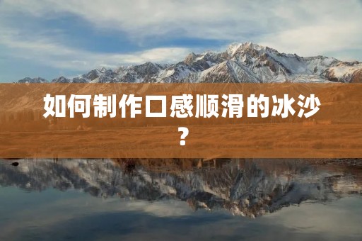 如何制作口感顺滑的冰沙? 如何制作口感顺滑的冰沙?