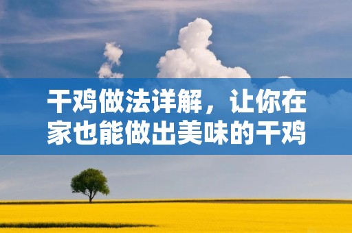 干鸡做法详解,让你在家也能做出美味的干鸡 干鸡做法详解,让你在家也能做出美味的干鸡