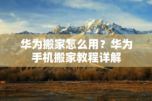 华为搬家怎么用?华为手机搬家教程详解 华为搬家怎么用?华为手机搬家教程详解