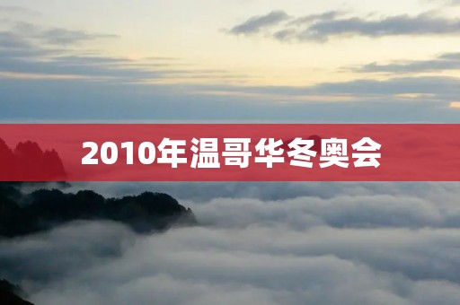 2010年温哥华冬奥会:体育盛宴与文化交流 2010年温哥华冬奥会:体育盛宴与文化交流