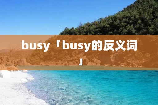 busy「busy的反义词」 busy「busy的反义词」