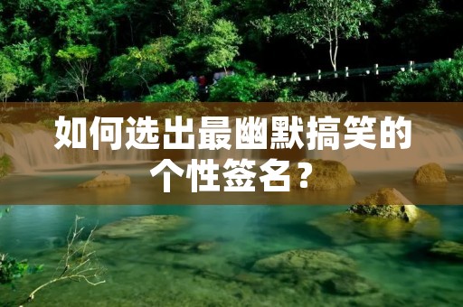 如何选出最幽默搞笑的个性签名?