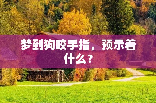 梦到狗咬手指,预示着什么?