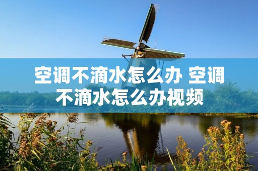 空调不滴水怎么办 空调不滴水怎么办视频