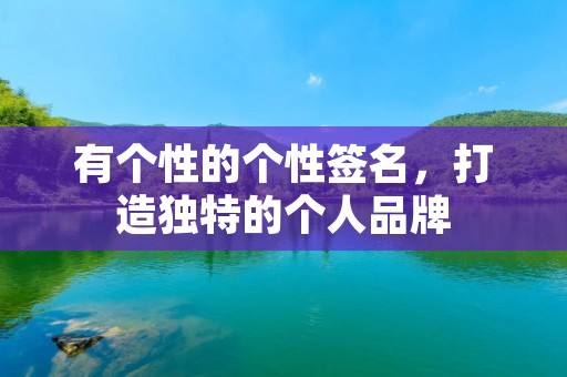 有个性的个性签名,打造独特的个人品牌