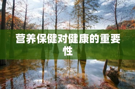 营养保健对健康的重要性 营养保健对健康的重要性