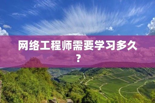 网络工程师需要学习多久？
