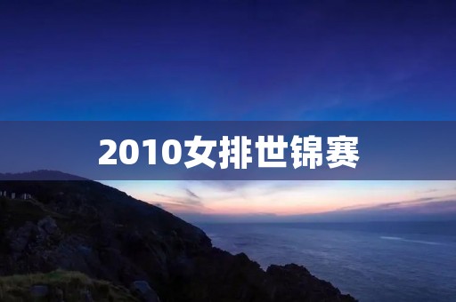 2010女排世锦赛:中国队夺得第十一个冠军 2010女排世锦赛:中国队夺得第十一个冠军
