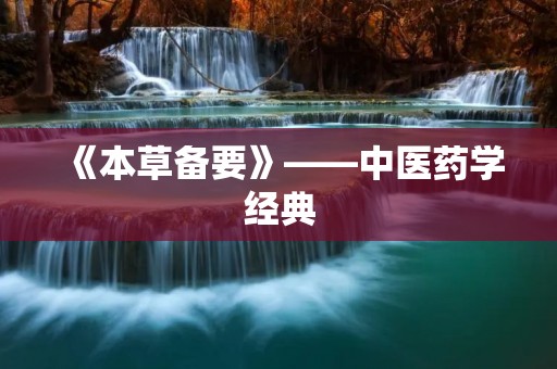 《本草备要》——中医药学经典