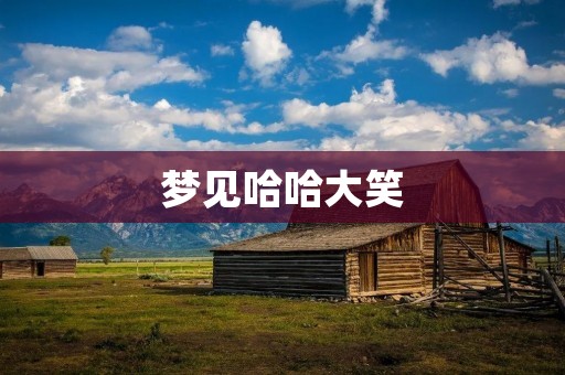 梦见哈哈大笑:解梦大全及其意义分析