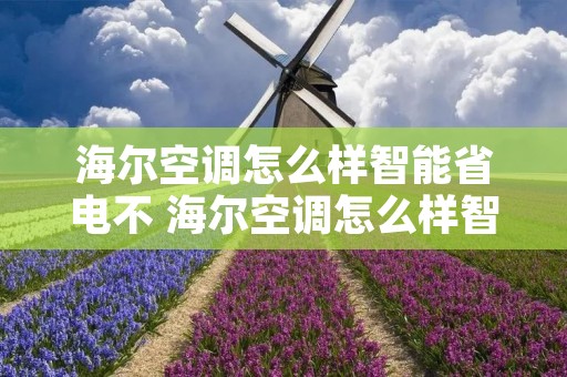 海尔空调怎么样智能省电不 海尔空调怎么样智能省电不关机