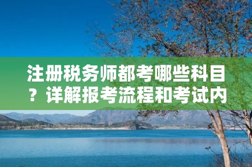 注册税务师都考哪些科目？详解报考流程和考试内容