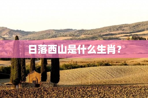 日落西山是什么生肖？