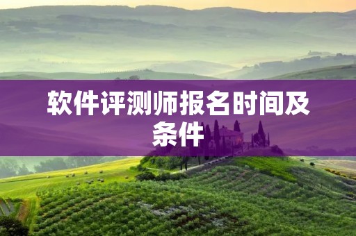 软件评测师报名时间及条件 软件评测师报名时间及条件