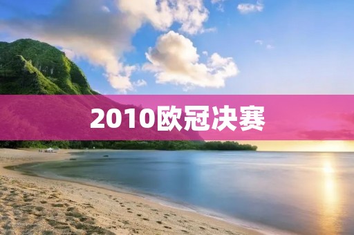 2010欧冠决赛:国米夺冠,巴萨无缘三冠王 2010欧冠决赛:国米夺冠,巴萨无缘三冠王