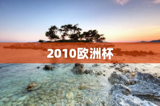 2010欧洲杯:历史上最激烈的欧洲杯比赛 2010欧洲杯:历史上最激烈的欧洲杯比赛