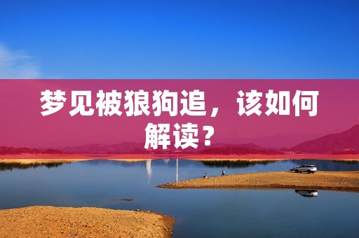 梦见被狼狗追，该如何解读？