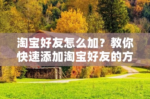 淘宝好友怎么加？教你快速添加淘宝好友的方法！