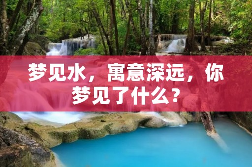 梦见水，寓意深远，你梦见了什么？