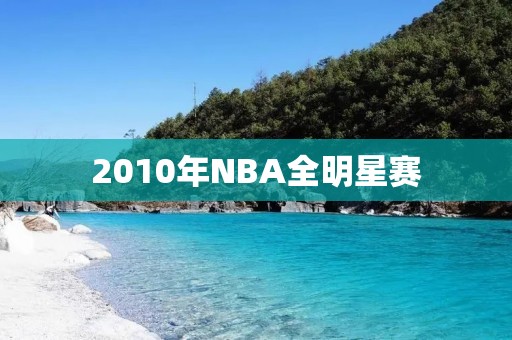 2010年NBA全明星赛：史上最精彩的一场比赛
