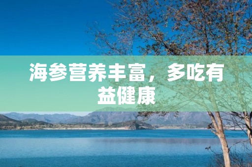 海参营养丰富,多吃有益健康 海参营养丰富,多吃有益健康