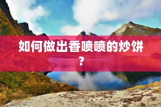 如何做出香喷喷的炒饼? 如何做出香喷喷的炒饼?
