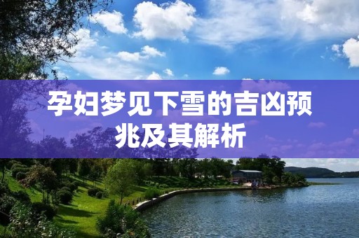 孕妇梦见下雪的吉凶预兆及其解析