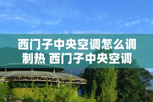 西门子中央空调怎么调制热 西门子中央空调制热怎么使用