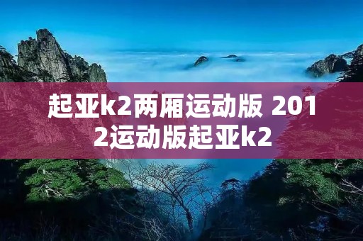 起亚k2两厢运动版 2012运动版起亚k2 起亚k2两厢运动版 2012运动版起亚k2
