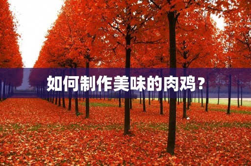 如何制作美味的肉鸡? 如何制作美味的肉鸡?