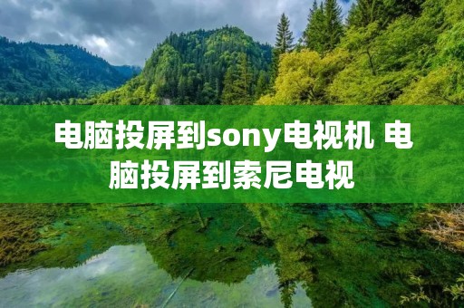 电脑投屏到sony电视机 电脑投屏到索尼电视