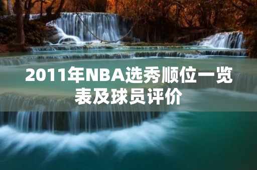 2011年NBA选秀顺位一览表及球员评价 2011年NBA选秀顺位一览表及球员评价