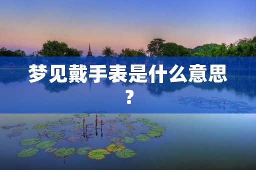 梦见戴手表是什么意思？