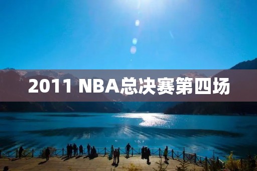 2011 NBA总决赛第四场：热火逆袭，将总比分扳成2-2