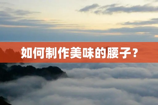如何制作美味的腰子？