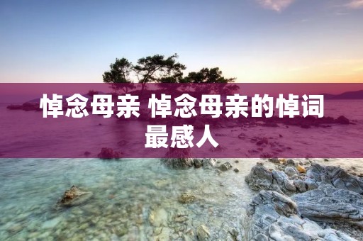 悼念母亲 悼念母亲的悼词最感人