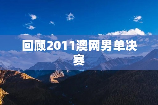 回顾2011澳网男单决赛:德约科维奇横扫穆雷夺冠 回顾2011澳网男单决赛:德约科维奇横扫穆雷夺冠