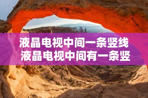 液晶电视中间一条竖线 液晶电视中间有一条竖线