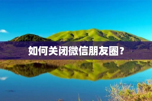 如何关闭微信朋友圈？