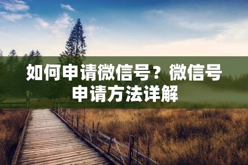如何申请微信号?微信号申请方法详解 如何申请微信号?微信号申请方法详解
