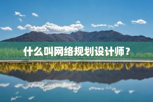 什么叫网络规划设计师？