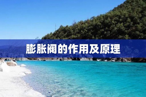 膨胀阀的作用及原理 膨胀阀的作用及原理
