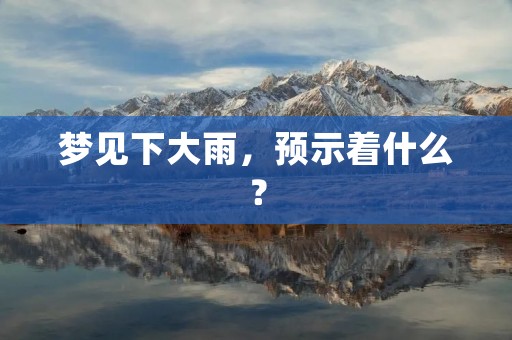 梦见下大雨，预示着什么？